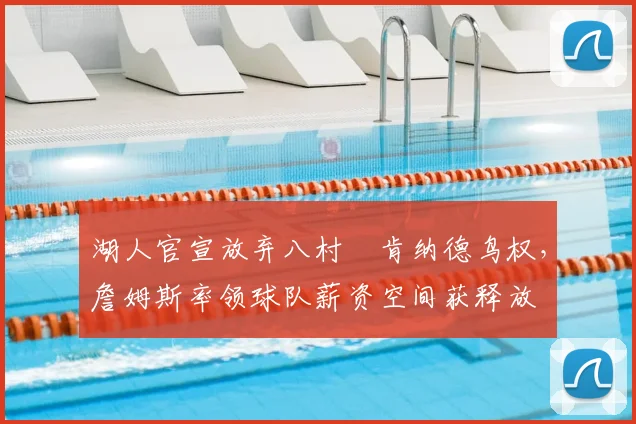 湖人官宣放弃八村塁肯纳德鸟权，詹姆斯率领球队薪资空间获释放