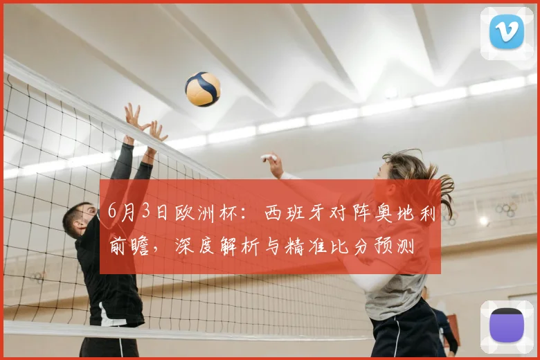 6月3日欧洲杯:西班牙对阵奥地利前瞻,深度解析与精准比分预测