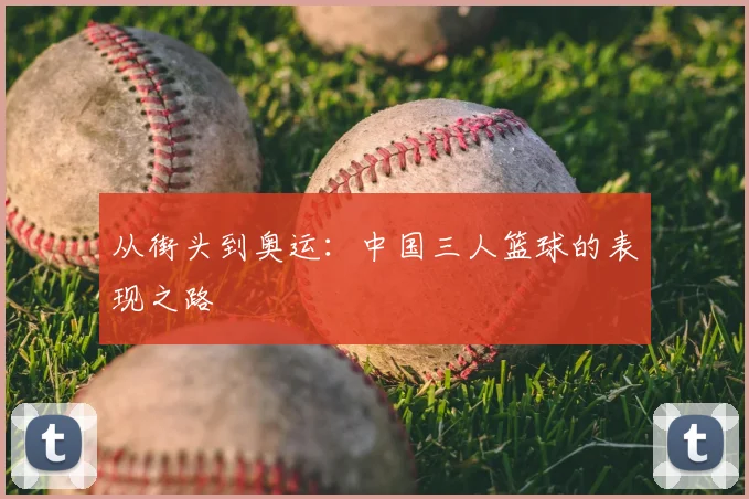 从街头到奥运：中国三人篮球的表现之路