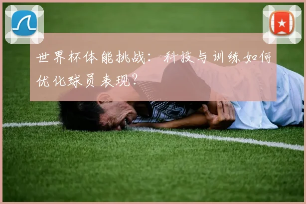 世界杯体能挑战：科技与训练如何优化球员表现？