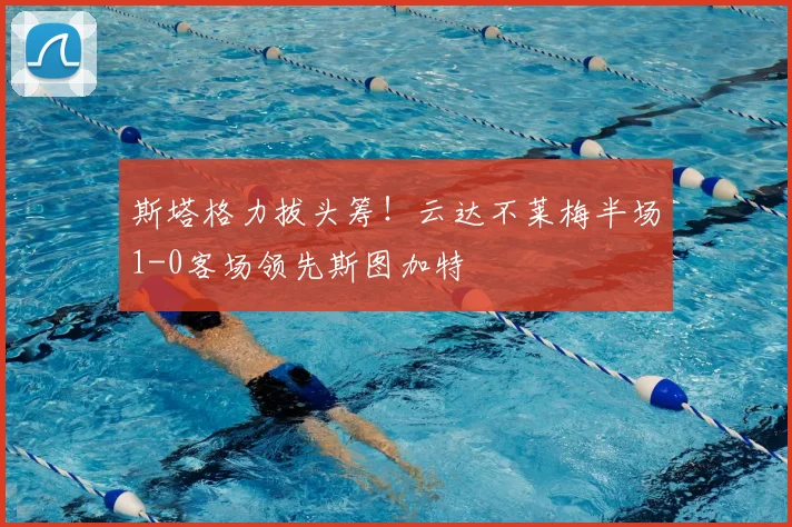 斯塔格力拔头筹！云达不莱梅半场1-0客场领先斯图加特