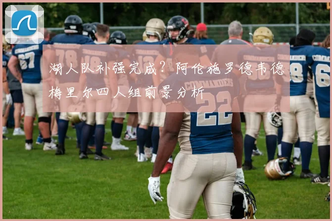湖人队补强完成?阿伦施罗德韦德梅里尔四人组前景分析