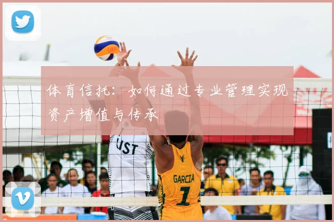 体育信托：如何通过专业管理实现资产增值与传承