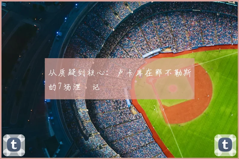 从质疑到核心：卢卡库在那不勒斯的7场涅槃记
