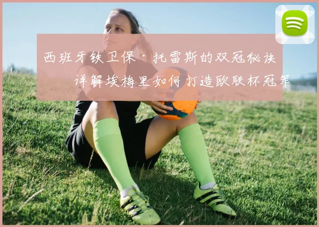 西班牙铁卫保·托雷斯的双冠秘诀:详解埃梅里如何打造欧联杯冠军后卫