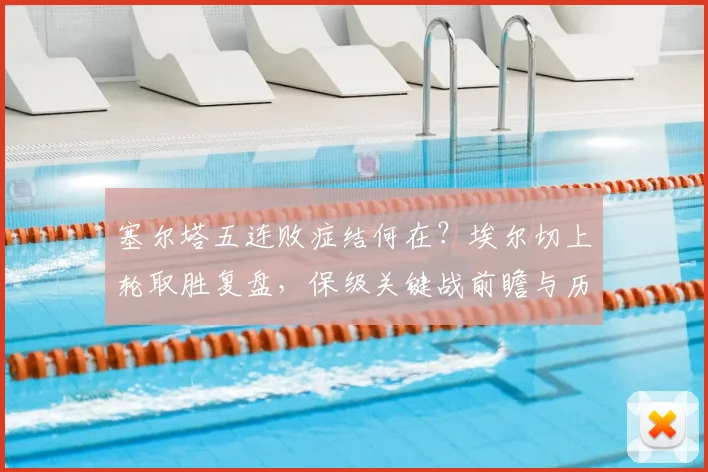 塞尔塔五连败症结何在?埃尔切上轮取胜复盘,保级关键战前瞻与历史交锋解析