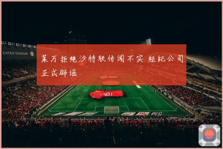 莱万拒绝沙特联传闻不实 经纪公司正式辟谣