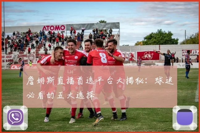 詹姆斯直播首选平台大揭秘:球迷必看的五大选择