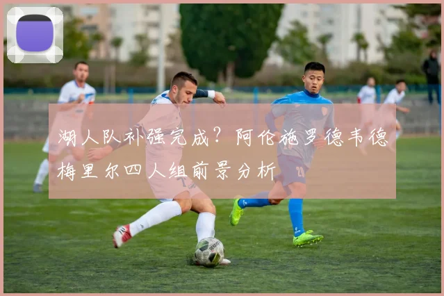 湖人队补强完成?阿伦施罗德韦德梅里尔四人组前景分析