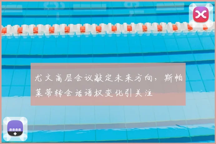 尤文高层会议敲定未来方向，斯帕莱蒂转会话语权变化引关注